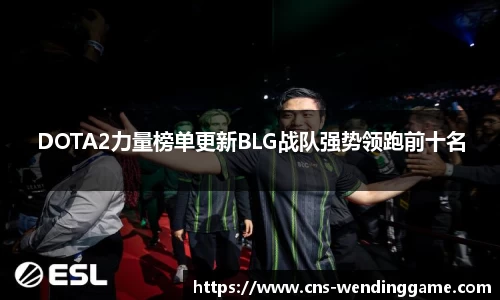 DOTA2力量榜单更新BLG战队强势领跑前十名
